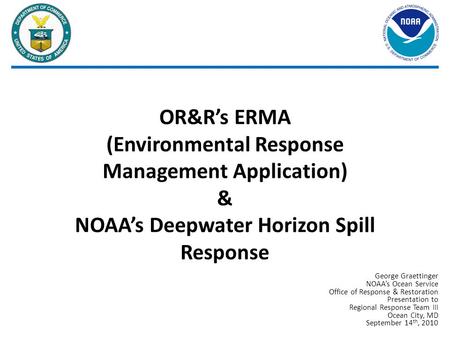 OR&R’s ERMA (Environmental Response Management Application) & NOAA’s Deepwater Horizon Spill Response George Graettinger NOAA’s Ocean Service Office.