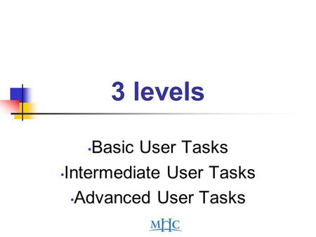 3 levels Basic User Tasks Intermediate User Tasks Advanced User Tasks.