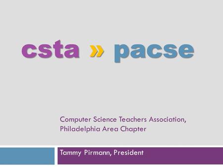 Csta » pacse Computer Science Teachers Association, Philadelphia Area Chapter Tammy Pirmann, President.