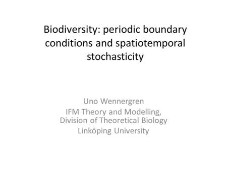 Biodiversity: periodic boundary conditions and spatiotemporal stochasticity Uno Wennergren IFM Theory and Modelling, Division of Theoretical Biology Linköping.