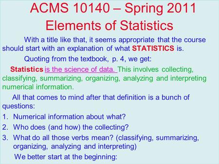 ACMS 10140 – Spring 2011 Elements of Statistics With a title like that, it seems appropriate that the course should start with an explanation of what STATISTICS.