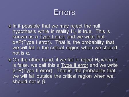Errors In it possible that we may reject the null hypothesis while in reality H 0 is true. This is known as a Type I error and we write that α=P(Type I.
