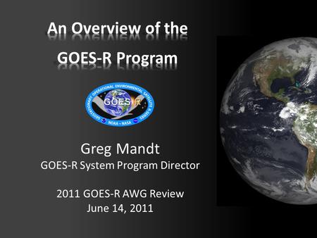 Greg Mandt GOES-R System Program Director 2011 GOES-R AWG Review June 14, 2011.