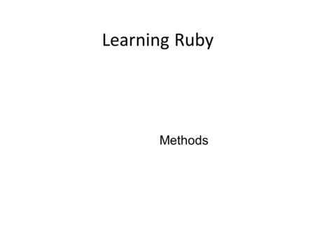 Learning Ruby Methods. We’ve seen several so far: puts, gets, chomp, to_s, and even +, -, * and / Usually use dot notation 5 + 5 is really just a shortcut.