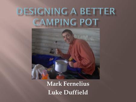 Mark Fernelius Luke Duffield. We wanted to design a backpacking pot that would decrease cooking times using fins on the bottom and sides. This would decrease.