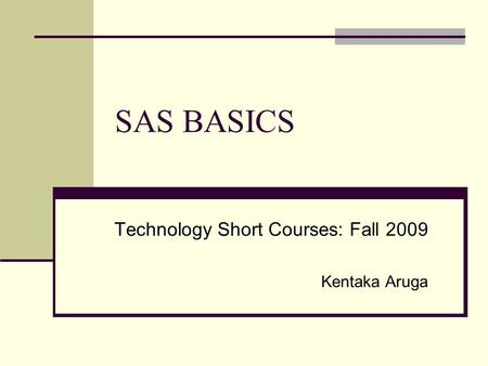 SAS BASICS Technology Short Courses: Fall 2009 Kentaka Aruga.
