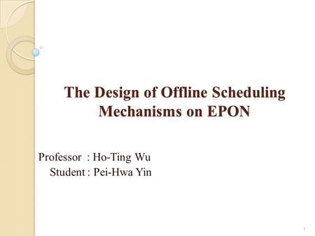 The Design of Offline Scheduling Mechanisms on EPON Professor : Ho-Ting Wu Student : Pei-Hwa Yin 1.