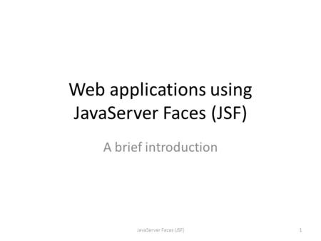 Web applications using JavaServer Faces (JSF) A brief introduction 1JavaServer Faces (JSF)