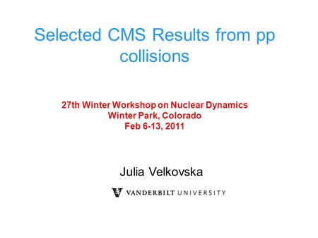 Julia Velkovska Selected CMS Results from pp collisions 27th Winter Workshop on Nuclear Dynamics Winter Park, Colorado Feb 6-13, 2011.