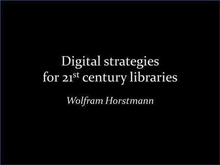 Digital strategies for 21 st century libraries Wolfram Horstmann.