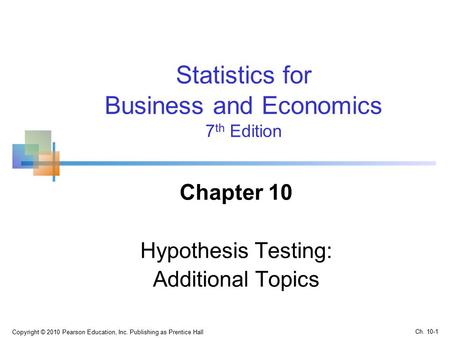 Copyright © 2010 Pearson Education, Inc. Publishing as Prentice Hall Statistics for Business and Economics 7 th Edition Chapter 10 Hypothesis Testing: