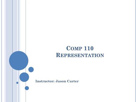 C OMP 110 R EPRESENTATION Instructor: Jason Carter.