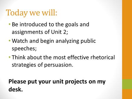 Today we will: Be introduced to the goals and assignments of Unit 2; Watch and begin analyzing public speeches; Think about the most effective rhetorical.