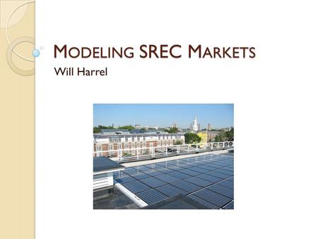 M ODELING SREC M ARKETS Will Harrel. MA S YSTEM O VERVIEW For every MWh of solar photovoltaic (PV) energy produced, 1 Solar Renewable Energy Credit (SREC)