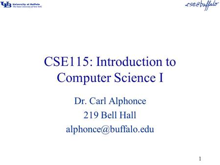 CSE115: Introduction to Computer Science I Dr. Carl Alphonce 219 Bell Hall 1.