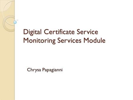 Digital Certificate Service Monitoring Services Module Chrysa Papagianni.