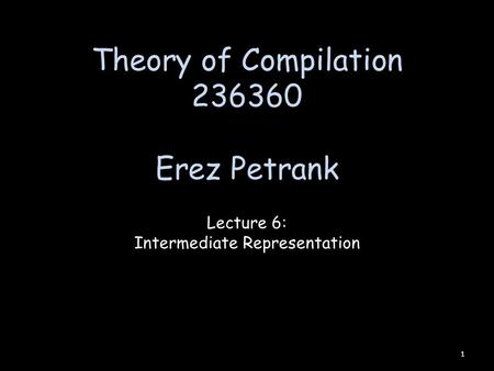 Theory of Compilation 236360 Erez Petrank Lecture 6: Intermediate Representation 1.