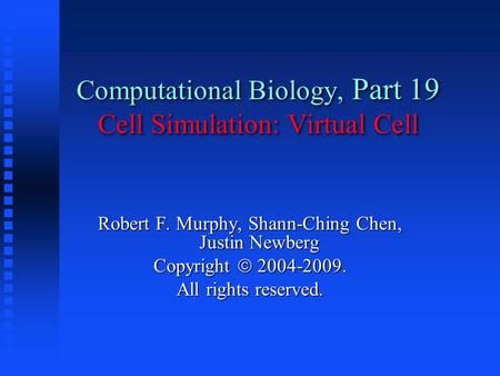 Computational Biology, Part 19 Cell Simulation: Virtual Cell Robert F. Murphy, Shann-Ching Chen, Justin Newberg Copyright  2004-2009. All rights reserved.