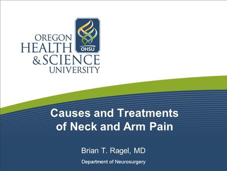 Causes and Treatments of Neck and Arm Pain Brian T. Ragel, MD Department of Neurosurgery.