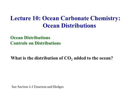 Lecture 10: Ocean Carbonate Chemistry: Ocean Distributions Controls on Distributions What is the distribution of CO 2 added to the ocean? See Section 4.4.