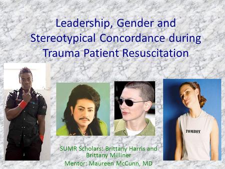 Leadership, Gender and Stereotypical Concordance during Trauma Patient Resuscitation SUMR Scholars: Brittany Harris and Brittany Milliner Mentor: Maureen.