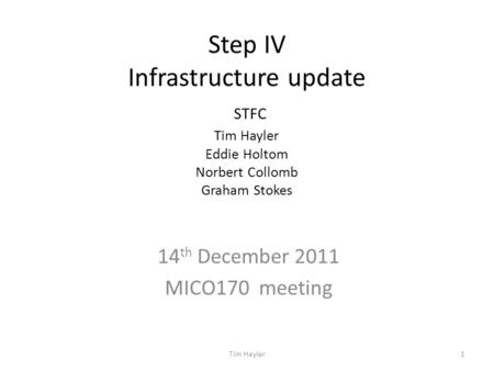 Step IV Infrastructure update STFC Tim Hayler Eddie Holtom Norbert Collomb Graham Stokes 14 th December 2011 MICO170 meeting 1Tim Hayler.