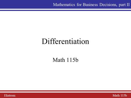 Ekstrom Math 115b Mathematics for Business Decisions, part II Differentiation Math 115b.