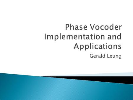 Gerald Leung.  Implementation Goal of Phase Vocoder  Spectral Analysis and Manipulation  Matlab Implementation  Result Discussion and Conclusion.