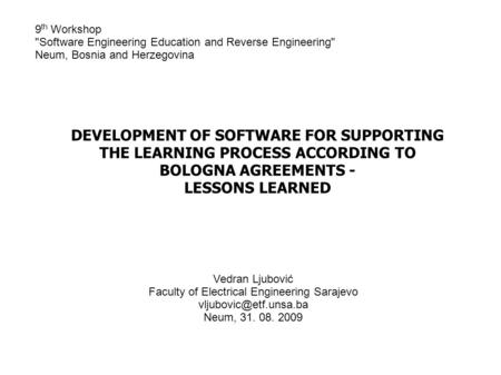 DEVELOPMENT OF SOFTWARE FOR SUPPORTING THE LEARNING PROCESS ACCORDING TO BOLOGNA AGREEMENTS - LESSONS LEARNED 9 th Workshop Software Engineering Education.