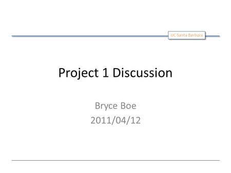 UC Santa Barbara Project 1 Discussion Bryce Boe 2011/04/12.
