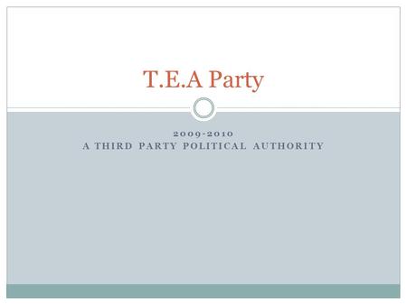 2009-2010 A THIRD PARTY POLITICAL AUTHORITY T.E.A Party.