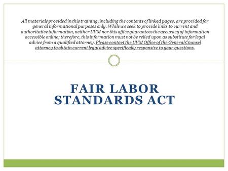 FAIR LABOR STANDARDS ACT All materials provided in this training, including the contents of linked pages, are provided for general informational purposes.