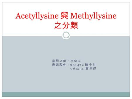 指導老師：李宗夷 專題製作： 961472 陳少川 961531 林世偉 Acetyllysine 與 Methyllysine 之分類.