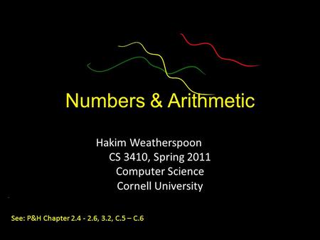 Numbers & Arithmetic Hakim Weatherspoon CS 3410, Spring 2011 Computer Science Cornell University See: P&H Chapter 2.4 - 2.6, 3.2, C.5 – C.6.