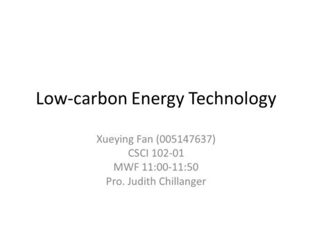Low-carbon Energy Technology Xueying Fan (005147637) CSCI 102-01 MWF 11:00-11:50 Pro. Judith Chillanger.