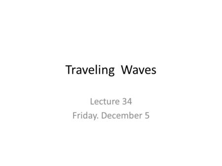 Traveling Waves Lecture 34 Friday. December 5. Exam 4 Average = 88.4.