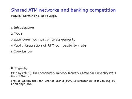 Shared ATM networks and banking competition Matutes, Carmen and Padilla Jorge. 1. Introduction 2. Model 3. Equilibrium compatibility agreements 4. Public.