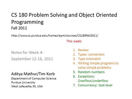 CS 180 Problem Solving and Object Oriented Programming Fall 2011 Notes for Week 4: September 12-16, 2011 Aditya Mathur/Tim Korb Department of Computer.