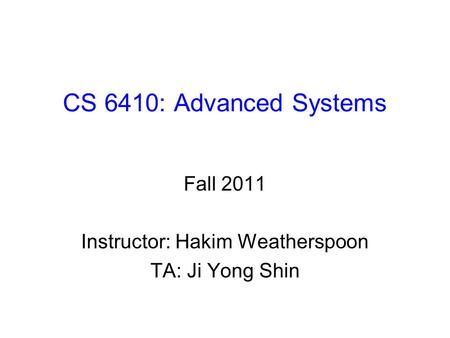 CS 6410: Advanced Systems Fall 2011 Instructor: Hakim Weatherspoon TA: Ji Yong Shin.