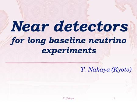 Near detectors for long baseline neutrino experiments T. Nakaya (Kyoto) 1T. Nakaya.
