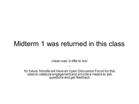 Midterm 1 was returned in this class -mean was “a little to low” - for future, Moodle will have an Open Discussion Forum for this class to catalyze engagement.