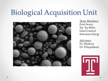 Biological Acquisition Unit Team Members: Fred Avery Ny ‘Jaa Bobo Gene Council Salvatore Giorgi Advisors: Dr. Helferty Dr. Pillapakkam.