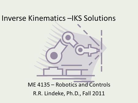 Inverse Kinematics –IKS Solutions ME 4135 – Robotics and Controls R.R. Lindeke, Ph.D., Fall 2011.
