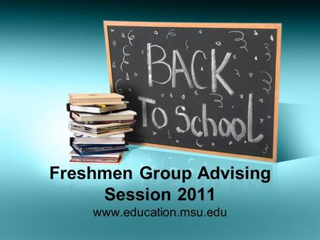 Freshmen Group Advising Session 2011 www.education.msu.edu.