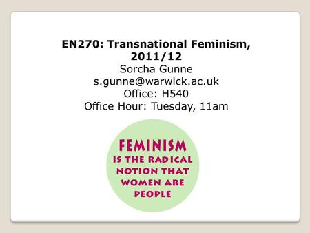 EN270: Transnational Feminism, 2011/12 Sorcha Gunne Office: H540 Office Hour: Tuesday, 11am.