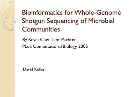 Bioinformatics for Whole-Genome Shotgun Sequencing of Microbial Communities By Kevin Chen, Lior Pachter PLoS Computational Biology, 2005 David Kelley.