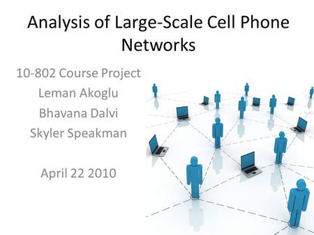 Analysis of Large-Scale Cell Phone Networks 10-802 Course Project Leman Akoglu Bhavana Dalvi Skyler Speakman April 22 2010.