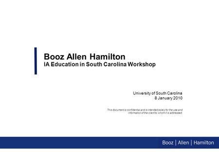 University of South Carolina 8 January 2010 Booz Allen Hamilton IA Education in South Carolina Workshop This document is confidential and is intended solely.