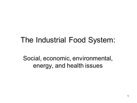1 The Industrial Food System: Social, economic, environmental, energy, and health issues.
