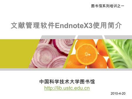 文献管理软件 EndnoteX3 使用简介 图书馆系列培训之一 中国科学技术大学图书馆  2010-4-20.